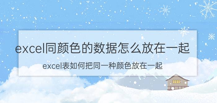 excel同颜色的数据怎么放在一起 excel表如何把同一种颜色放在一起？